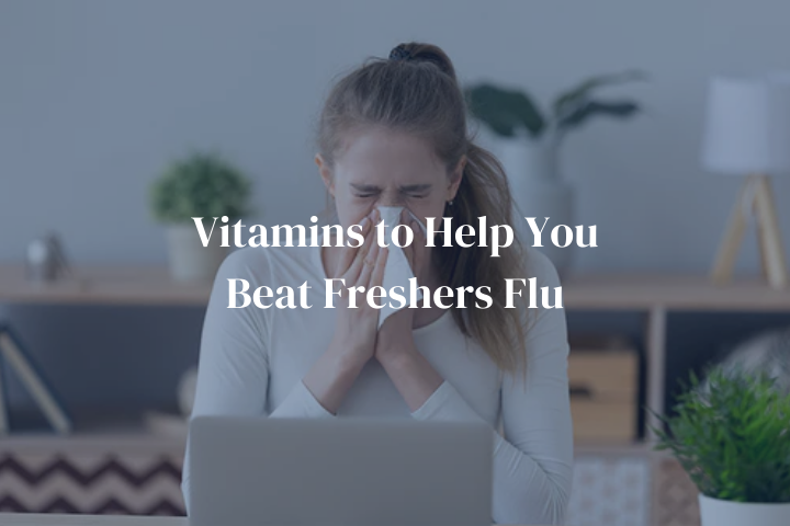 Vitamins to Help You Beat Freshers Flu
