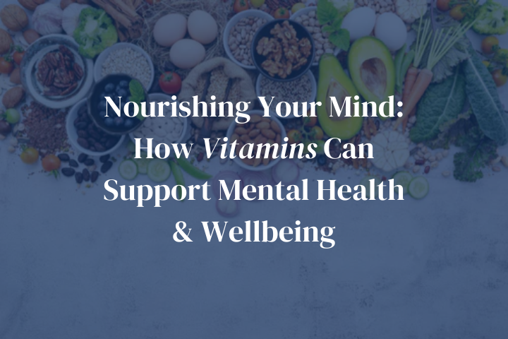 Nourishing Your Mind: How Vitamins Can Support Mental Health & Wellbeing