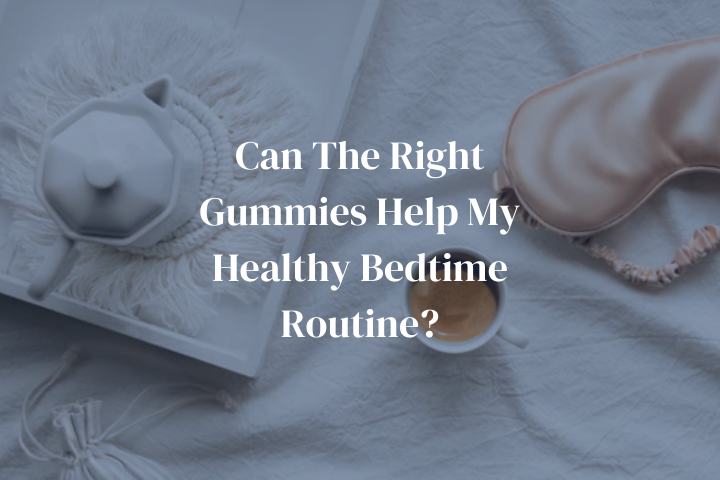 Can The Right Gummies Help My Healthy Bedtime Routine?