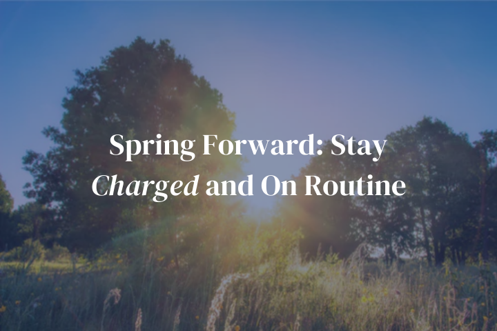 Spring Forward: Stay Charged and On Routine