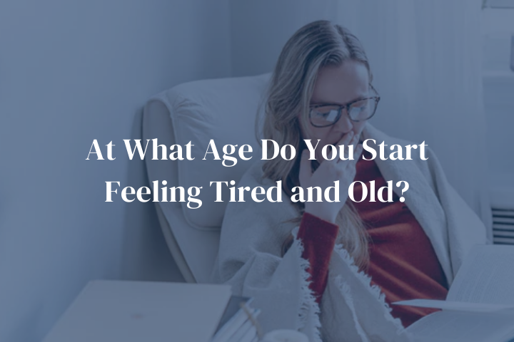 At What Age Do You Start Feeling Tired and Old?