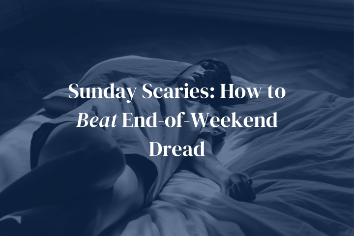 Sunday Scaries: How to Beat End-of-Weekend Dread