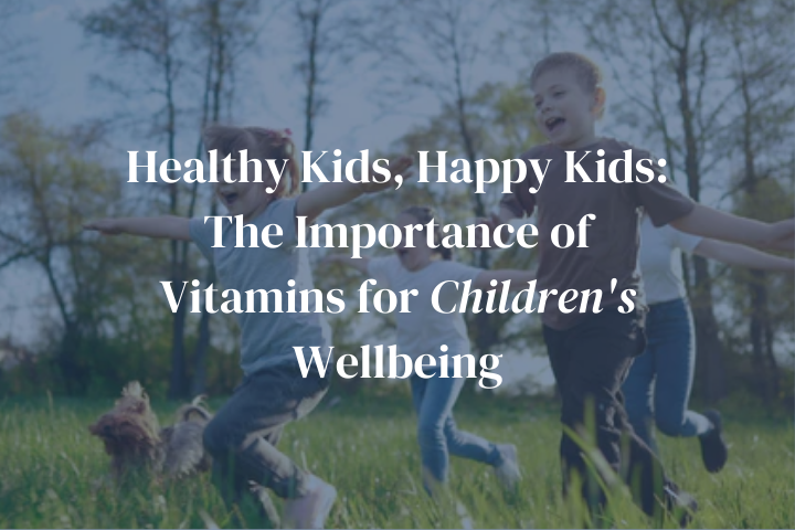 Healthy Kids, Happy Kids: The Importance of Vitamins for Children's Wellbeing
