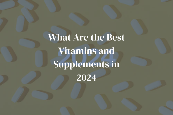 What Are the Best Vitamins and Supplements in 2024