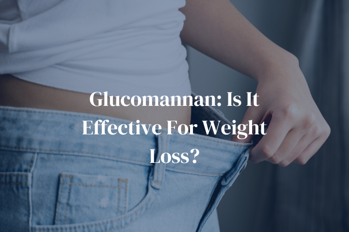 Glucomannan: Is It Effective For Weight Loss?