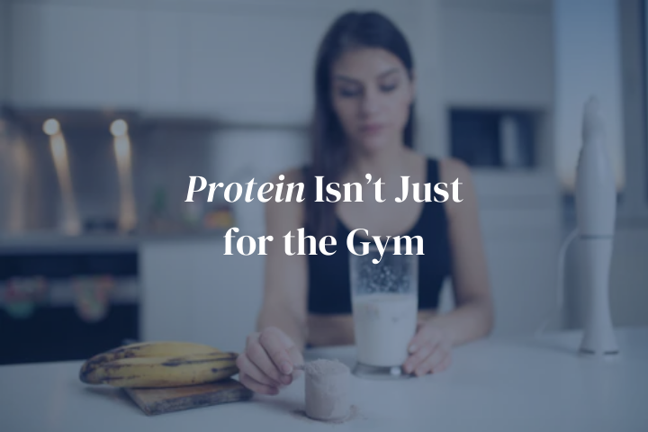 Protein Isn’t Just for the Gym
