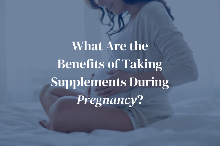 What Are the Benefits of Taking Supplements During Pregnancy?