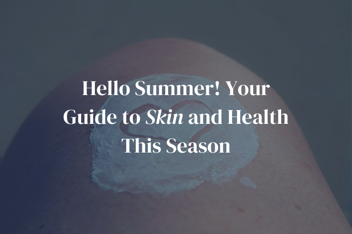 Hello Summer! Your Guide to Skin and Health This Season