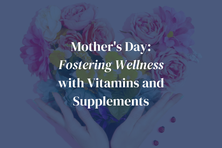 Mother's Day: Fostering Wellness with Vitamins and Supplements