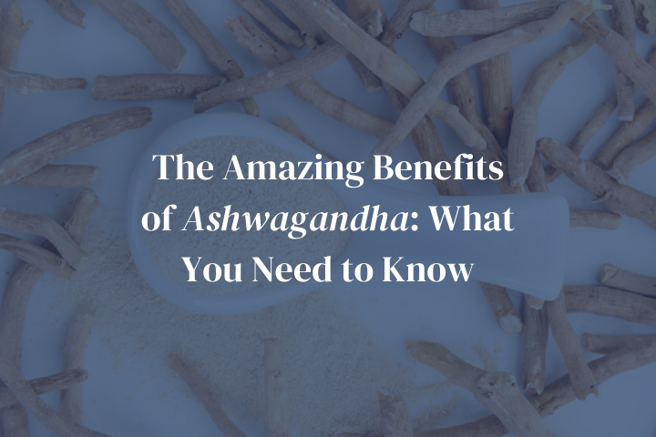 The Amazing Benefits of Ashwagandha: What You Need to Know