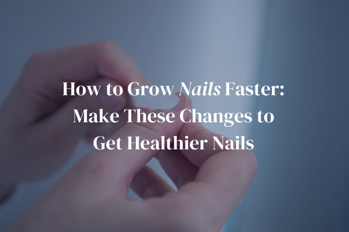 How to Grow Nails Faster: Make These Changes to Get Healthier Nails