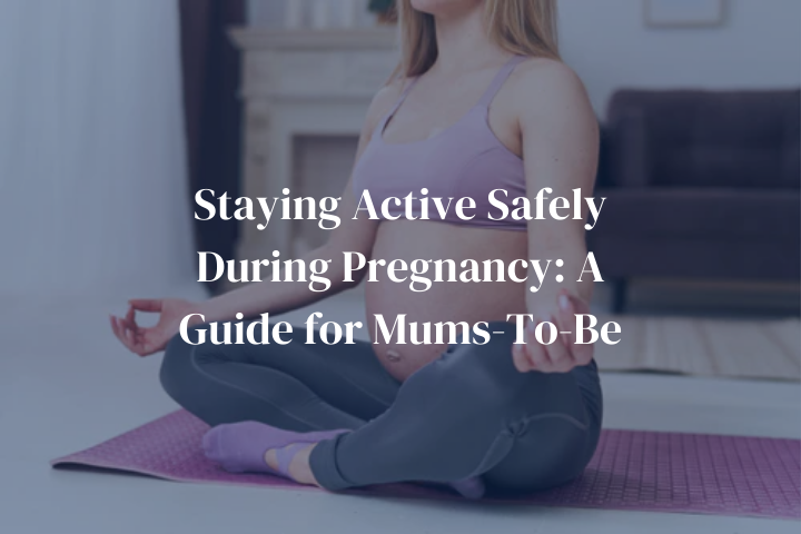 Staying Active Safely During Pregnancy: A Guide for Mums-To-Be