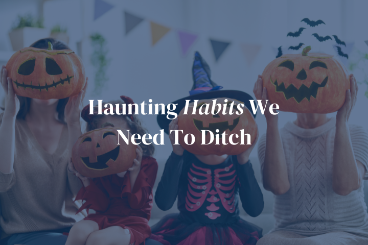 Haunting Habits We Need To Ditch