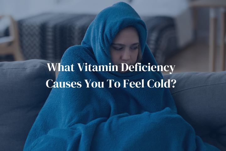 What Vitamin Deficiency Causes You To Feel Cold?