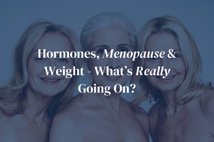 Hormones, Menopause & Weight - What’s Really Going On?