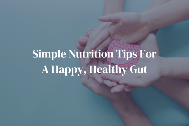 Simple Nutrition Tips For A Happy, Healthy Gut