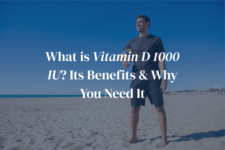 What is Vitamin D 1000 IU? Its Benefits & Why You Need It