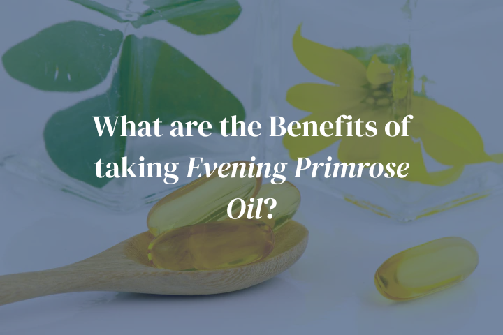 What are the Benefits of taking Evening Primrose Oil?
